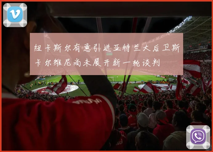 纽卡斯尔有意引进亚特兰大后卫斯卡尔维尼尚未展开新一轮谈判
