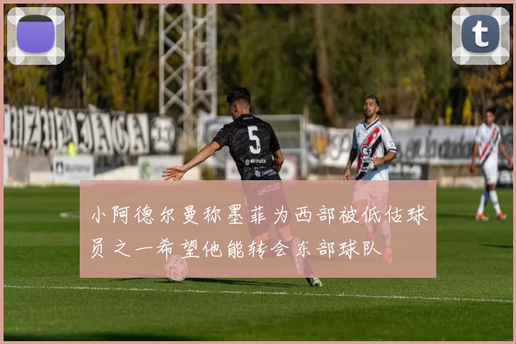 小阿德尔曼称墨菲为西部被低估球员之一希望他能转会东部球队