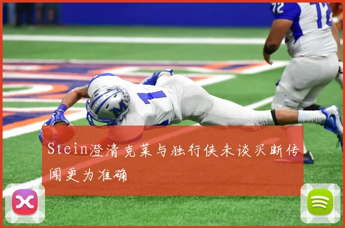 Stein澄清克莱与独行侠未谈买断传闻更为准确